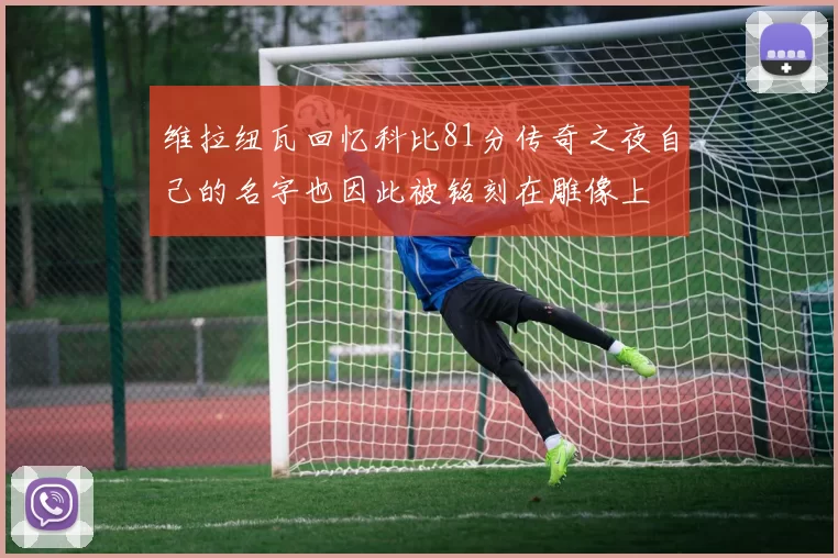 维拉纽瓦回忆科比81分传奇之夜自己的名字也因此被铭刻在雕像上