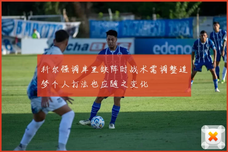 科尔强调库里缺阵时战术需调整追梦个人打法也应随之变化