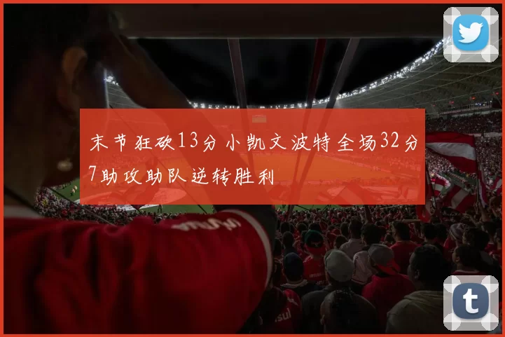 末节狂砍13分小凯文波特全场32分7助攻助队逆转胜利