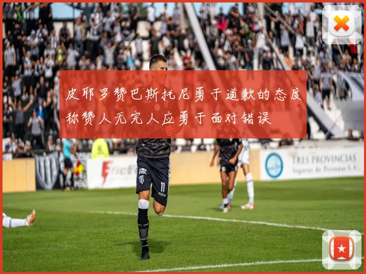 皮耶罗赞巴斯托尼勇于道歉的态度称赞人无完人应勇于面对错误