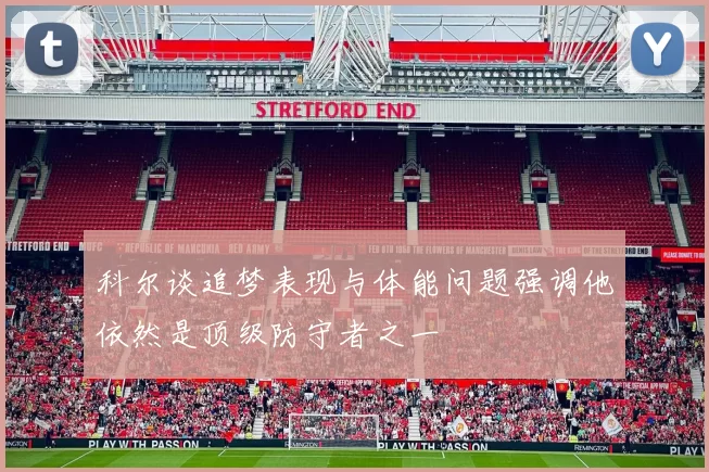 科尔谈追梦表现与体能问题强调他依然是顶级防守者之一